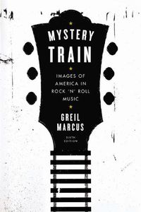 Cover image for Mystery Train: Images of America in Rock 'n' Roll Music: Sixth Edition