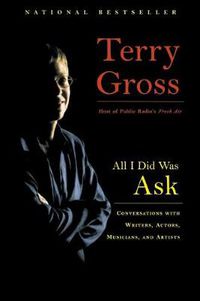 Cover image for All I Did Was Ask: Conversations with Writers, Actors, Musicians, and Artists