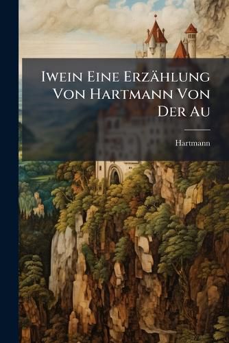 Cover image for Iwein Eine Erz Hlung Von Hartmann Von Der Au: Mit Anmerkungen Von G. F. Benecke Und C. Lachmann