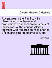 Cover image for Adventures in the Pacific; With Observations on the Natural Productions, Manners and Customs of the Natives of the Various Islands; Together with Remarks on Missionaries, British and Other Residents, Etc. Etc.