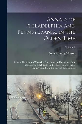 Annals of Philadelphia and Pennsylvania, in the Olden Time