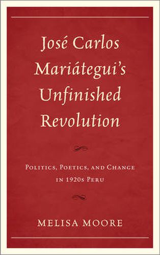 Cover image for Jose Carlos Mariategui's Unfinished Revolution: Politics, Poetics, and Change in 1920s Peru