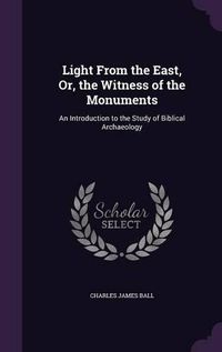 Cover image for Light from the East, Or, the Witness of the Monuments: An Introduction to the Study of Biblical Archaeology