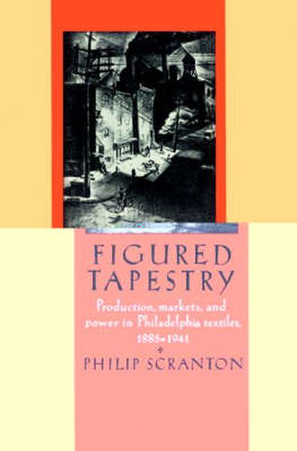 Cover image for Figured Tapestry: Production, Markets and Power in Philadelphia Textiles, 1855-1941