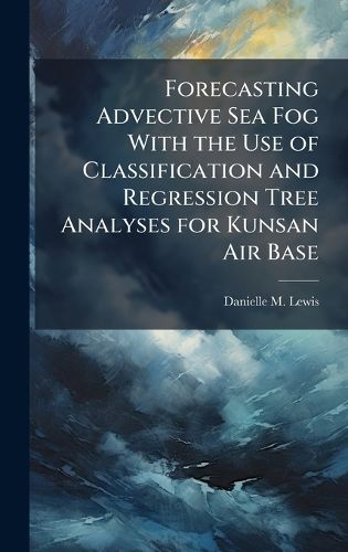 Cover image for Forecasting Advective Sea Fog With the Use of Classification and Regression Tree Analyses for Kunsan Air Base