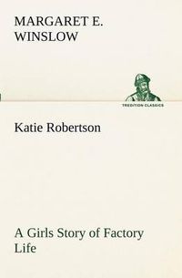 Cover image for Katie Robertson A Girls Story of Factory Life