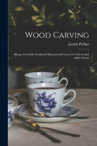 Cover image for Wood Carving: Being a Carefully Graduated Educational Course for Schools and Adult Classes