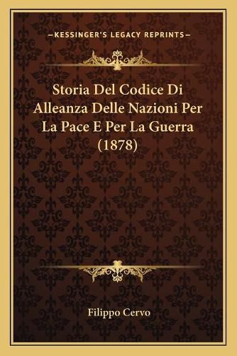 Cover image for Storia del Codice Di Alleanza Delle Nazioni Per La Pace E Per La Guerra (1878)