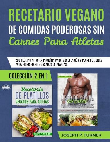 Cover image for Recetario Vegano de Comidas Poderosas sin Carnes para Atletas: 200 Recetas altas en Proteina para Musculacion