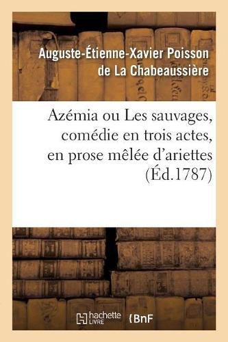 Cover image for Azemia Ou Les Sauvages, Comedie En Trois Actes, En Prose Melee d'Ariettes: Fontainebleau, Devant Leurs Majestes, Le 17 Octobre 1786 Et A Paris, Le 3 Mai 1787