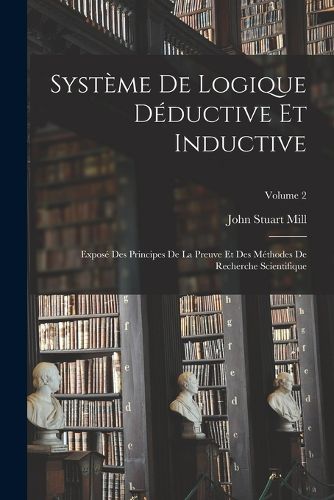 Cover image for Systeme De Logique Deductive Et Inductive; Expose Des Principes De La Preuve Et Des Methodes De Recherche Scientifique; Volume 2
