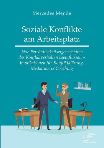 Cover image for Soziale Konflikte am Arbeitsplatz. Wie Persoenlichkeitseigenschaften das Konfliktverhalten beeinflussen - Implikationen fur Konfliktklarung, Mediation & Coaching