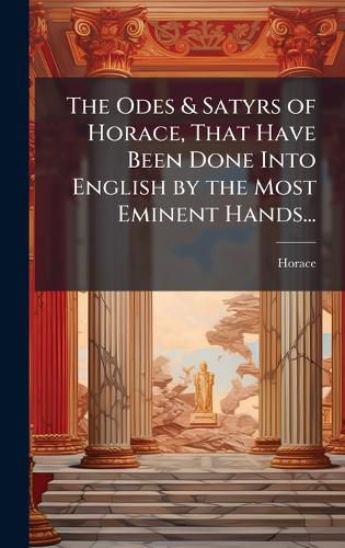 Cover image for The Odes & Satyrs of Horace, That Have Been Done Into English by the Most Eminent Hands...