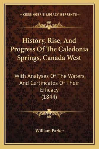 History, Rise, and Progress of the Caledonia Springs, Canada West: With Analyses of the Waters, and Certificates of Their Efficacy (1844)