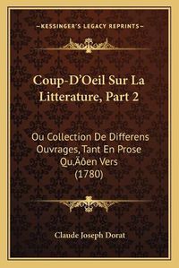 Cover image for Coup-D'Oeil Sur La Litterature, Part 2: Ou Collection de Differens Ouvrages, Tant En Prose Qua Acentsacentsa A-Acentsa Acentsen Vers (1780)