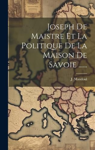 Cover image for Joseph De Maistre Et La Politique De La Maison De Savoie ......