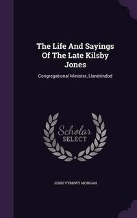 Cover image for The Life and Sayings of the Late Kilsby Jones: Congregational Minister, Llandrindod