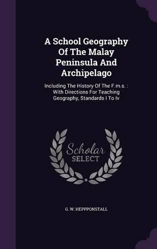 Cover image for A School Geography of the Malay Peninsula and Archipelago: Including the History of the F.M.S.: With Directions for Teaching Geography, Standards I to IV