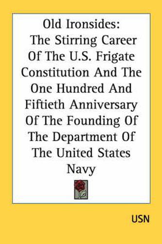 Cover image for Old Ironsides: The Stirring Career of the U.S. Frigate Constitution and the One Hundred and Fiftieth Anniversary of the Founding of the Department of the United States Navy