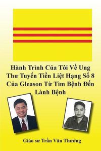 Cover image for Hanh Trinh Cua Toi Ve Ung Thu Tuyen Tien Liet Hang So 8 Cua Gleason Tu Tim Benh Den Lanh Benh (My Journey with Prostate Cancer of Gleason Score 8)