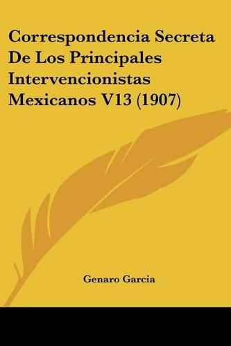 Cover image for Correspondencia Secreta de Los Principales Intervencionistas Mexicanos V13 (1907)