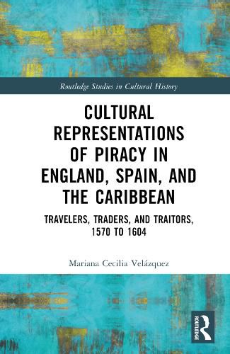 Cover image for Cultural Representations of Piracy in England, Spain, and the Caribbean: Travelers, Traders, and Traitors, 1570 to 1604