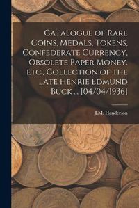 Cover image for Catalogue of Rare Coins, Medals, Tokens, Confederate Currency, Obsolete Paper Money, Etc., Collection of the Late Henrie Edmund Buck ... [04/04/1936]