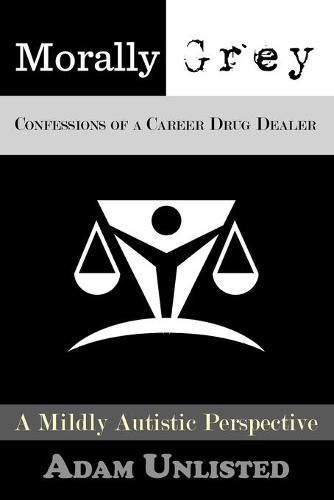 Cover image for Morally Grey, Confessions of a Career Drug Dealer: A Mildly Autistic Perspective.