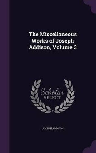 Cover image for The Miscellaneous Works of Joseph Addison, Volume 3