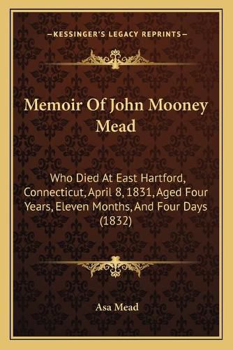 Cover image for Memoir of John Mooney Mead: Who Died at East Hartford, Connecticut, April 8, 1831, Aged Four Years, Eleven Months, and Four Days (1832)