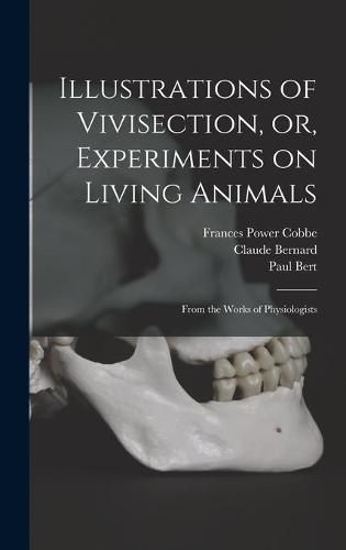 Cover image for Illustrations of Vivisection, or, Experiments on Living Animals: From the Works of Physiologists