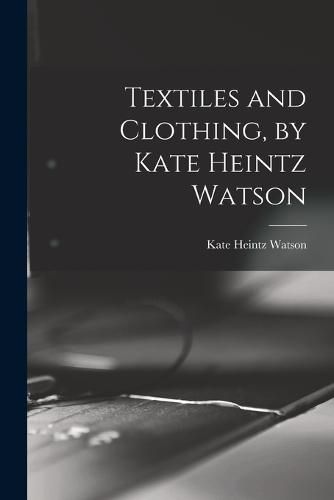 Cover image for Textiles and Clothing, by Kate Heintz Watson