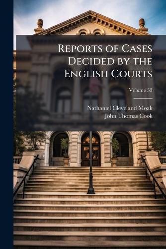 Cover image for Reports of Cases Decided by the English Courts: With Notes and References to Kindred Cases and Authorities, Volume 33