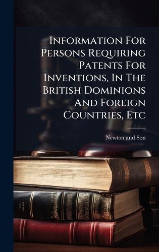 Cover image for Information For Persons Requiring Patents For Inventions, In The British Dominions And Foreign Countries, Etc
