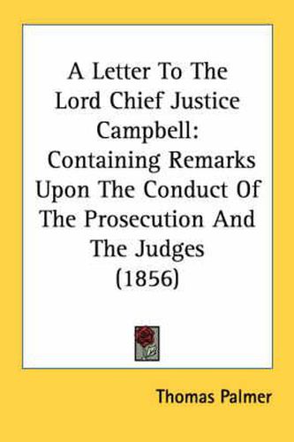 Cover image for A Letter to the Lord Chief Justice Campbell: Containing Remarks Upon the Conduct of the Prosecution and the Judges (1856)