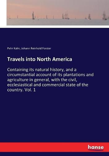 Travels into North America: Containing its natural history, and a circumstantial account of its plantations and agriculture in general, with the civil, ecclesiastical and commercial state of the country. Vol. 1