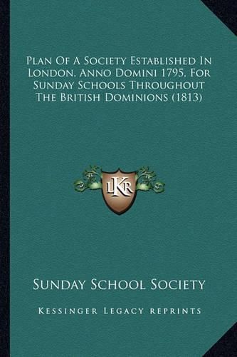 Cover image for Plan of a Society Established in London, Anno Domini 1795, for Sunday Schools Throughout the British Dominions (1813)