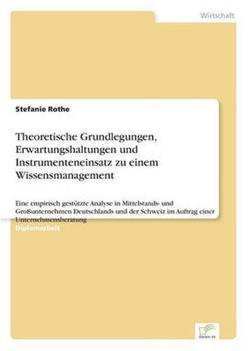 Cover image for Theoretische Grundlegungen, Erwartungshaltungen und Instrumenteneinsatz zu einem Wissensmanagement: Eine empirisch gestutzte Analyse in Mittelstands- und Grossunternehmen Deutschlands und der Schweiz im Auftrag einer Unternehmensberatung