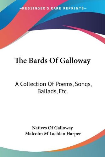 Cover image for The Bards of Galloway: A Collection of Poems, Songs, Ballads, Etc.