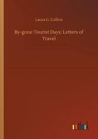 Cover image for By-gone Tourist Days: Letters of Travel