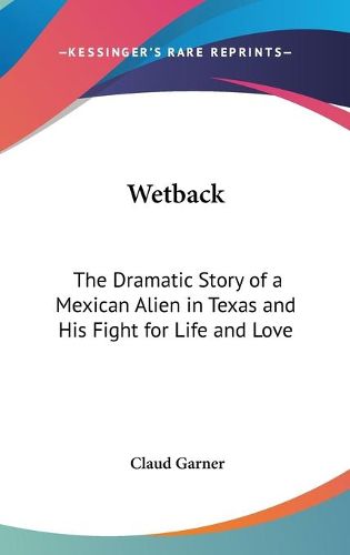 Cover image for Wetback: The Dramatic Story of a Mexican Alien in Texas and His Fight for Life and Love