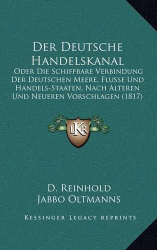 Cover image for Der Deutsche Handelskanal: Oder Die Schiffbare Verbindung Der Deutschen Meere, Flusse Und Handels-Staaten, Nach Alteren Und Neueren Vorschlagen (1817)