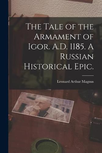 Cover image for The Tale of the Armament of Igor. A.D. 1185. A Russian Historical Epic.