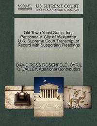 Cover image for Old Town Yacht Basin, Inc., Petitioner, V. City of Alexandria. U.S. Supreme Court Transcript of Record with Supporting Pleadings