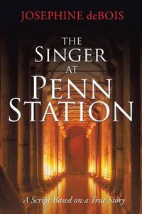 Cover image for The Singer at Penn Station: A Script Based on a True Story