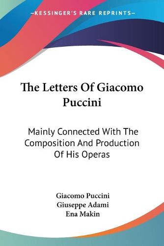 The Letters of Giacomo Puccini: Mainly Connected with the Composition and Production of His Operas