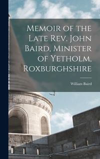 Cover image for Memoir of the Late Rev. John Baird, Minister of Yetholm, Roxburghshire