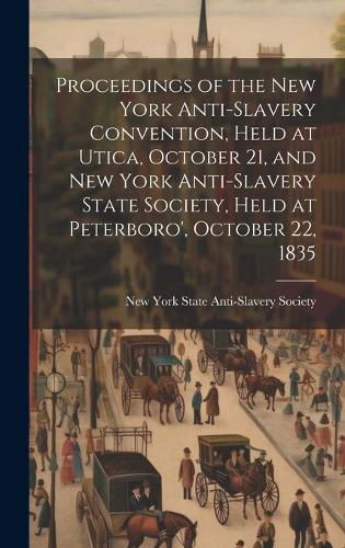 Cover image for Proceedings of the New York Anti-slavery Convention, Held at Utica, October 21, and New York Anti-slavery State Society, Held at Peterboro', October 22, 1835