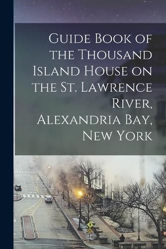 Cover image for Guide Book of the Thousand Island House on the St. Lawrence River, Alexandria Bay, New York [microform]