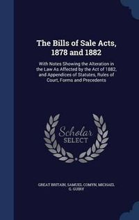 Cover image for The Bills of Sale Acts, 1878 and 1882: With Notes Showing the Alteration in the Law as Affected by the Act of 1882, and Appendices of Statutes, Rules of Court, Forms and Precedents